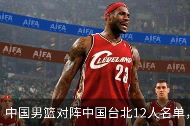 中国男篮对阵中国台北12人名单，还是老面孔，郭士强说话算数不？