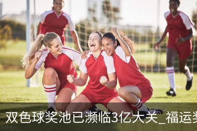 双色球奖池已濒临3亿大关 福运奖迎来告别战?!