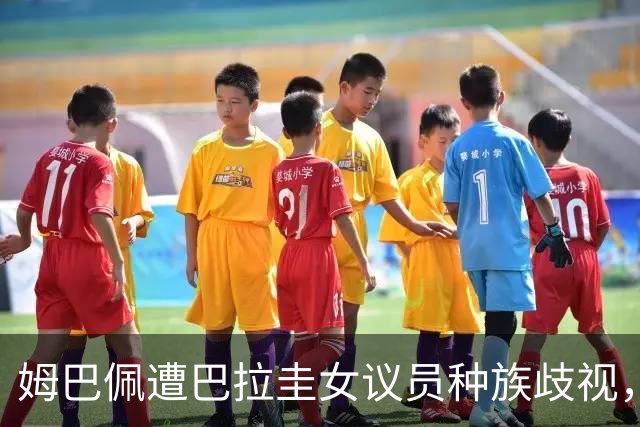 姆巴佩遭巴拉圭女议员种族歧视，法国足协声援：言论令人发指，绝对不可接受