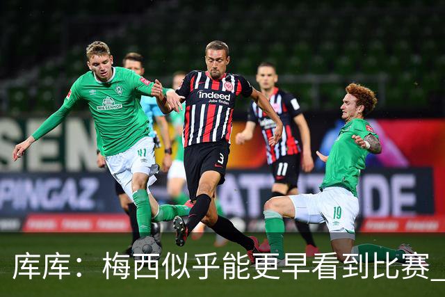 库库：梅西似乎能更早看到比赛 亚马尔的2年相当于别人的10年