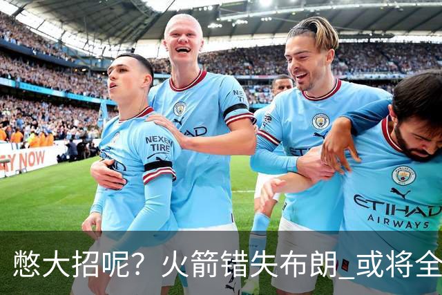 憋大招呢？火箭错失布朗 或将全力追逐欧文