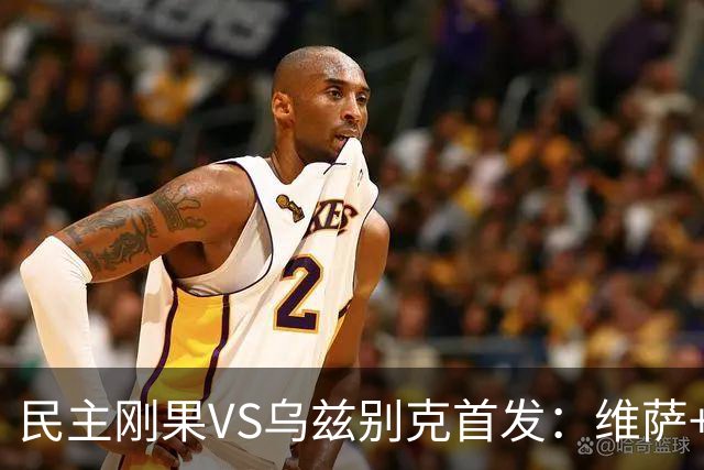 民主刚果VS乌兹别克首发：维萨+巴坎布 胡桑诺夫领军
