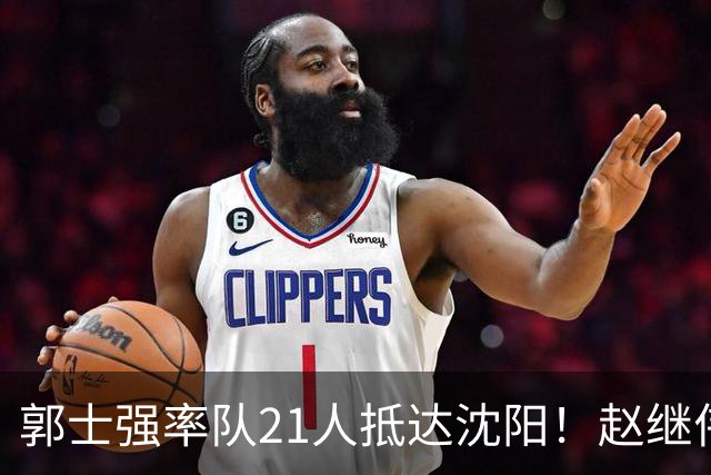 郭士强率队21人抵达沈阳！赵继伟与王俊杰人气火爆，现场气氛赛冠军更热烈