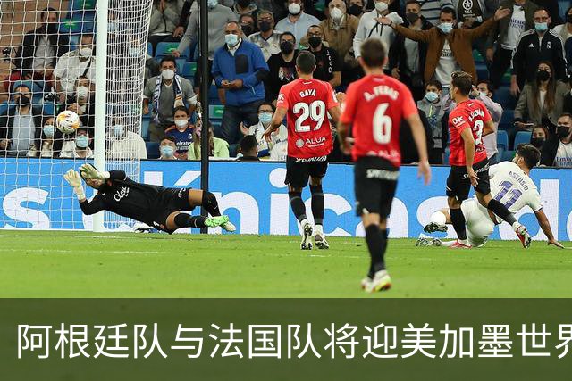 阿根廷队与法国队将迎美加墨世界杯首秀