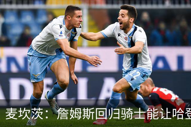 麦坎茨：詹姆斯回归骑士能让哈登和米切尔季后赛翻身 并横扫东部
