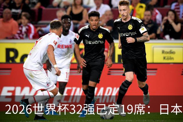 2026世界杯32强已定19席：日本澳大利亚晋级 韩国待定