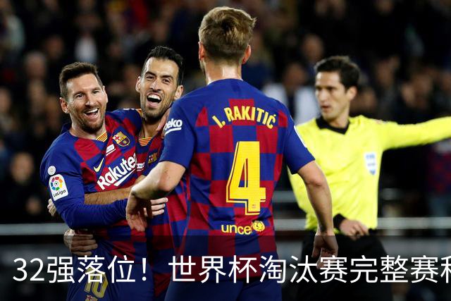 32强落位！世界杯淘汰赛完整赛程表，观赛必备