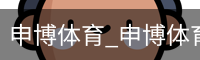 申博体育_申博体育官网 - 专业体育赛事平台